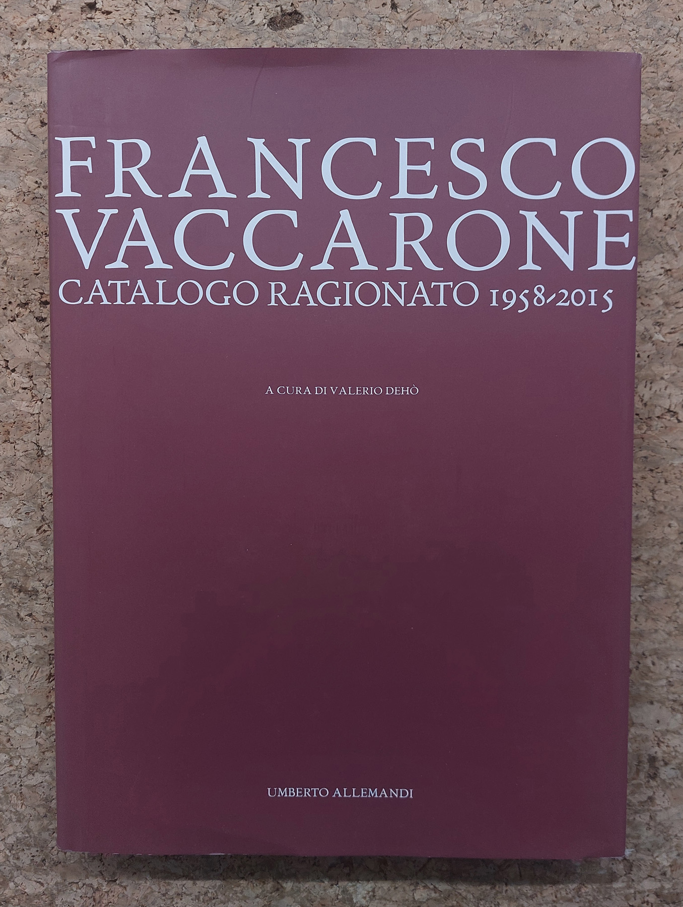 CATALOGHI RAGIONATI (FRANCESCO VACCARONE) - Francesco Vaccarone. Catalogo ragionato 1958-2015, 2015
